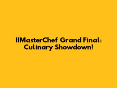 IIMasterChef Grand Final: Culinary Showdown!