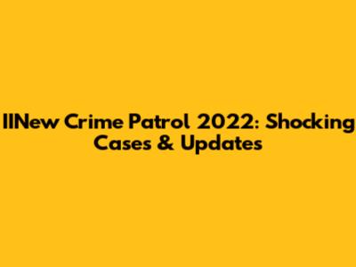 IINew Crime Patrol 2022: Shocking Cases & Updates