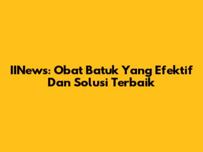 IINews: Obat Batuk Yang Efektif Dan Solusi Terbaik