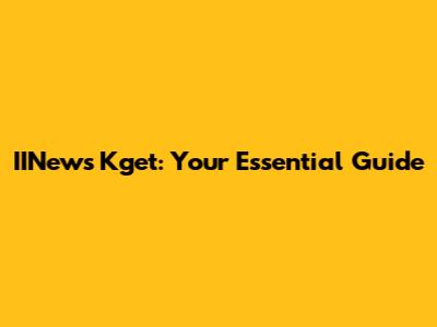 IINews Kget: Your Essential Guide