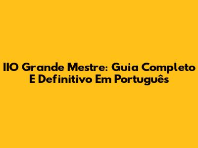 IIO Grande Mestre: Guia Completo E Definitivo Em Português
