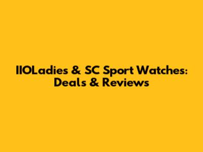 IIOLadies & SC Sport Watches: Deals & Reviews
