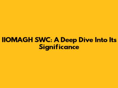 IIOMAGH SWC: A Deep Dive Into Its Significance