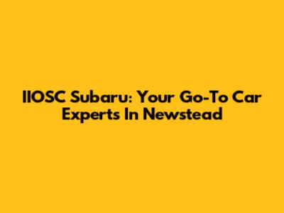 IIOSC Subaru: Your Go-To Car Experts In Newstead