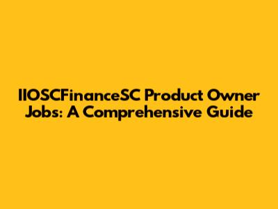 IIOSCFinanceSC Product Owner Jobs: A Comprehensive Guide