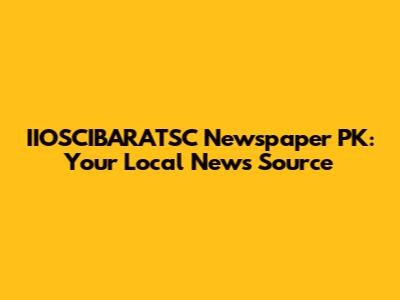 IIOSCIBARATSC Newspaper PK: Your Local News Source