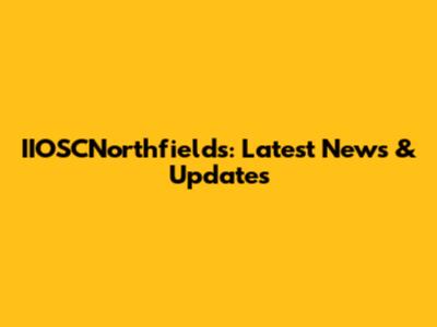IIOSCNorthfields: Latest News & Updates