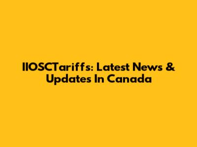 IIOSCTariffs: Latest News & Updates In Canada
