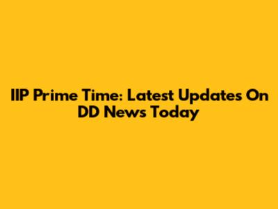 IIP Prime Time: Latest Updates On DD News Today
