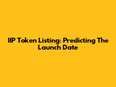 IIP Token Listing: Predicting The Launch Date