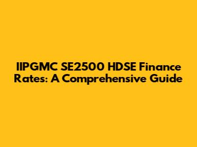 IIPGMC SE2500 HDSE Finance Rates: A Comprehensive Guide