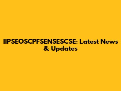 IIPSEOSCPFSENSESCSE: Latest News & Updates