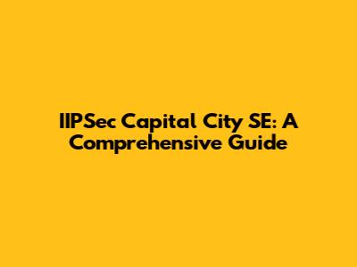 IIPSec Capital City SE: A Comprehensive Guide