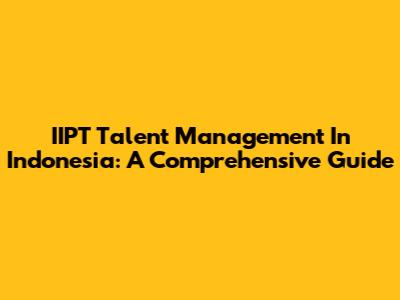 IIPT Talent Management In Indonesia: A Comprehensive Guide