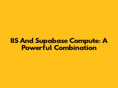 IIS And Supabase Compute: A Powerful Combination