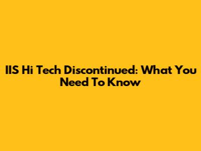 IIS Hi Tech Discontinued: What You Need To Know