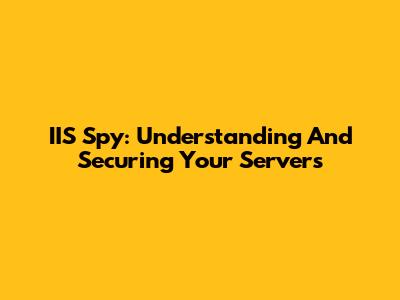 IIS Spy: Understanding And Securing Your Servers