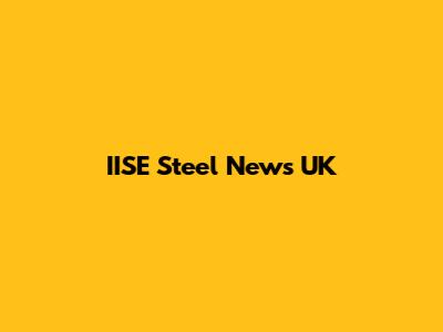 IISE Steel News UK