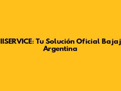 IISERVICE: Tu Solución Oficial Bajaj Argentina