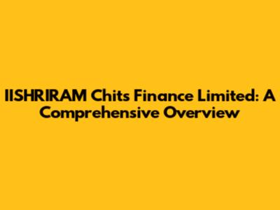 IISHRIRAM Chits Finance Limited: A Comprehensive Overview