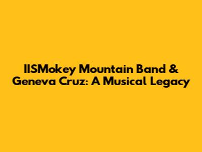 IISMokey Mountain Band & Geneva Cruz: A Musical Legacy