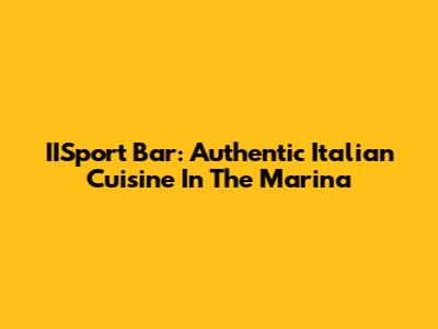 IISport Bar: Authentic Italian Cuisine In The Marina