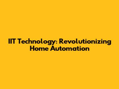 IIT Technology: Revolutionizing Home Automation