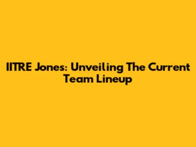 IITRE Jones: Unveiling The Current Team Lineup