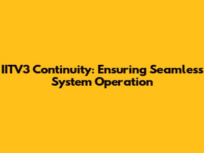 IITV3 Continuity: Ensuring Seamless System Operation