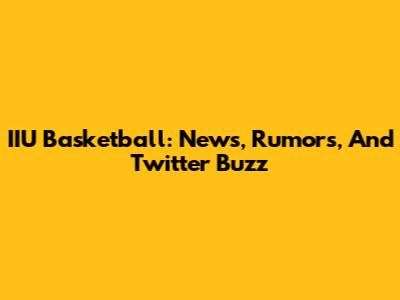 IIU Basketball: News, Rumors, And Twitter Buzz