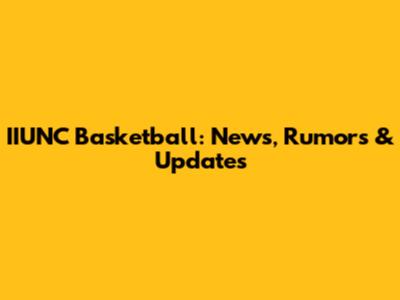 IIUNC Basketball: News, Rumors & Updates