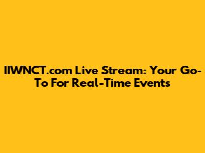 IIWNCT.com Live Stream: Your Go-To For Real-Time Events