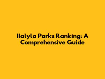 IIalyla Parks Ranking: A Comprehensive Guide