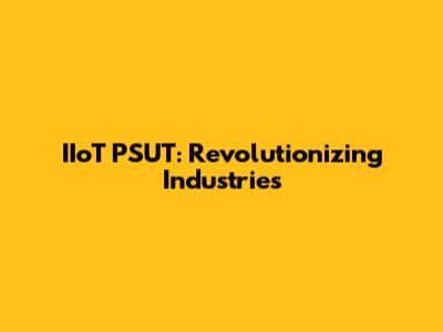 IIoT PSUT: Revolutionizing Industries