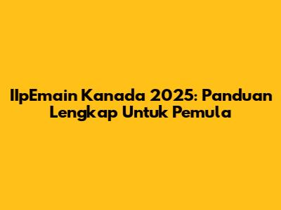 IIpEmain Kanada 2025: Panduan Lengkap Untuk Pemula