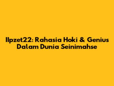 IIpzet22: Rahasia Hoki & Genius Dalam Dunia Seinimahse