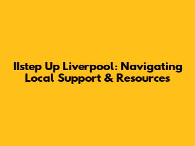 IIstep Up Liverpool: Navigating Local Support & Resources