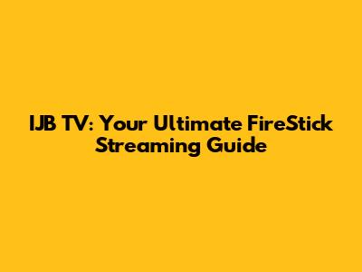 IJB TV: Your Ultimate FireStick Streaming Guide