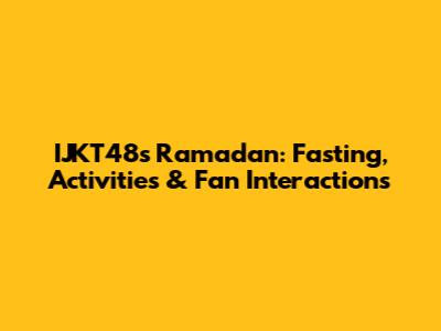 IJKT48's Ramadan: Fasting, Activities & Fan Interactions