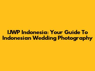 IJWP Indonesia: Your Guide To Indonesian Wedding Photography
