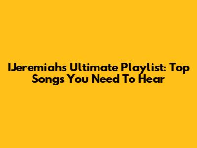 IJeremiah's Ultimate Playlist: Top Songs You Need To Hear