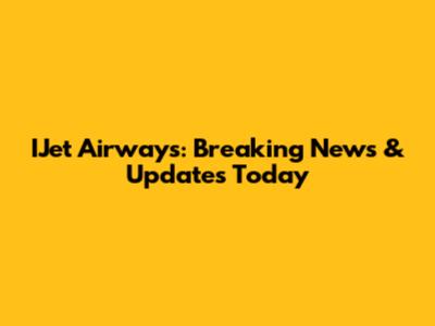 IJet Airways: Breaking News & Updates Today