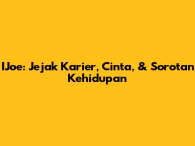 IJoe: Jejak Karier, Cinta, & Sorotan Kehidupan