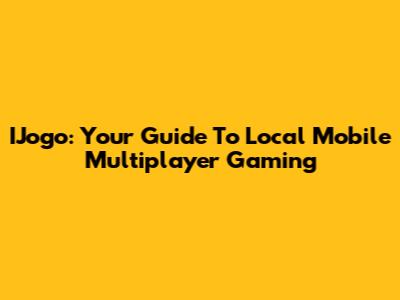 IJogo: Your Guide To Local Mobile Multiplayer Gaming