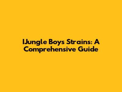 IJungle Boys Strains: A Comprehensive Guide