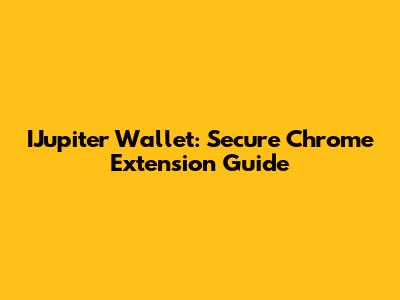 IJupiter Wallet: Secure Chrome Extension Guide
