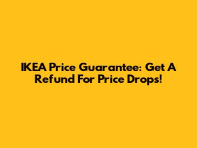 IKEA Price Guarantee: Get A Refund For Price Drops!