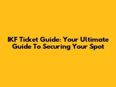 IKF Ticket Guide: Your Ultimate Guide To Securing Your Spot