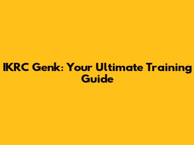 IKRC Genk: Your Ultimate Training Guide