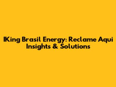 IKing Brasil Energy: Reclame Aqui Insights & Solutions